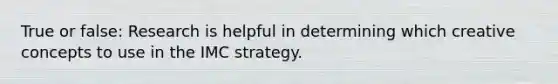 True or false: Research is helpful in determining which creative concepts to use in the IMC strategy.