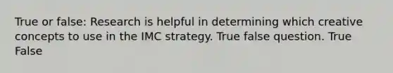 True or false: Research is helpful in determining which creative concepts to use in the IMC strategy. True false question. True False