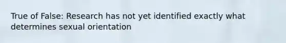 True of False: Research has not yet identified exactly what determines sexual orientation