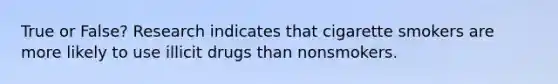 True or False? Research indicates that cigarette smokers are more likely to use illicit drugs than nonsmokers.