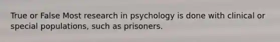 True or False Most research in psychology is done with clinical or special populations, such as prisoners.