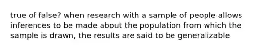 true of false? when research with a sample of people allows inferences to be made about the population from which the sample is drawn, the results are said to be generalizable