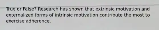 True or False? Research has shown that extrinsic motivation and externalized forms of intrinsic motivation contribute the most to exercise adherence.