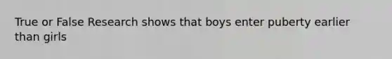 True or False Research shows that boys enter puberty earlier than girls