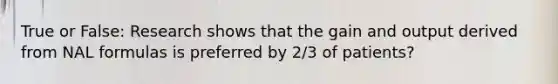 True or False: Research shows that the gain and output derived from NAL formulas is preferred by 2/3 of patients?