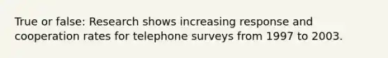 True or false: Research shows increasing response and cooperation rates for telephone surveys from 1997 to 2003.