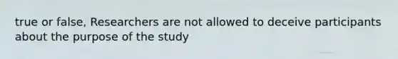 true or false, Researchers are not allowed to deceive participants about the purpose of the study