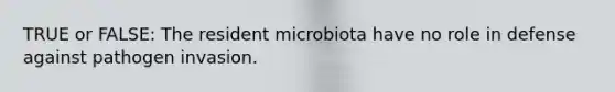 TRUE or FALSE: The resident microbiota have no role in defense against pathogen invasion.