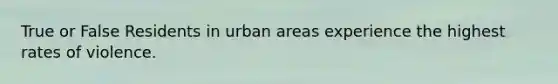 True or False Residents in urban areas experience the highest rates of violence.