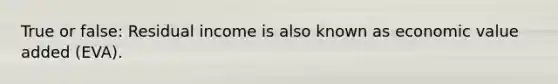 True or false: Residual income is also known as economic value added (EVA).