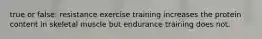 true or false: resistance exercise training increases the protein content in skeletal muscle but endurance training does not.