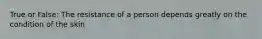 True or False: The resistance of a person depends greatly on the condition of the skin