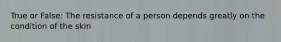 True or False: The resistance of a person depends greatly on the condition of the skin