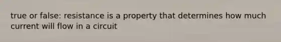 true or false: resistance is a property that determines how much current will flow in a circuit