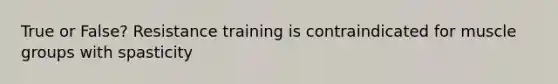 True or False? Resistance training is contraindicated for muscle groups with spasticity