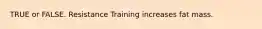 TRUE or FALSE. Resistance Training increases fat mass.