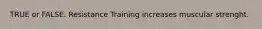 TRUE or FALSE. Resistance Training increases muscular strenght.