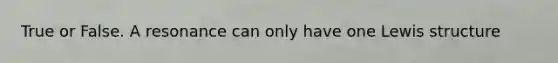 True or False. A resonance can only have one Lewis structure