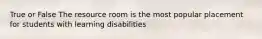 True or False The resource room is the most popular placement for students with learning disabilities