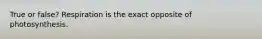 True or false? Respiration is the exact opposite of photosynthesis.