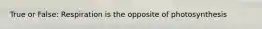 True or False: Respiration is the opposite of photosynthesis