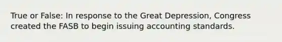 True or False: In response to the Great Depression, Congress created the FASB to begin issuing accounting standards.