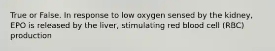 True or False. In response to low oxygen sensed by the kidney, EPO is released by the liver, stimulating red blood cell (RBC) production