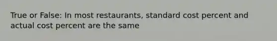 True or False: In most restaurants, standard cost percent and actual cost percent are the same