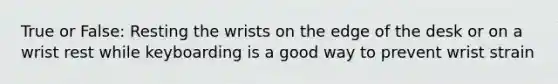 True or False: Resting the wrists on the edge of the desk or on a wrist rest while keyboarding is a good way to prevent wrist strain