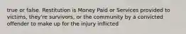 true or false. Restitution is Money Paid or Services provided to victims, they're survivors, or the community by a convicted offender to make up for the injury inflicted