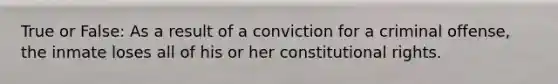 True or False: As a result of a conviction for a criminal offense, the inmate loses all of his or her constitutional rights.