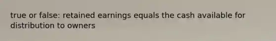 true or false: retained earnings equals the cash available for distribution to owners