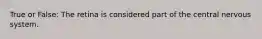 True or False: The retina is considered part of the central nervous system.