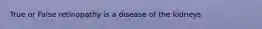 True or False retinopathy is a disease of the kidneys