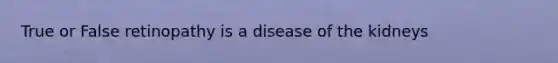 True or False retinopathy is a disease of the kidneys