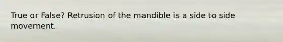 True or False? Retrusion of the mandible is a side to side movement.