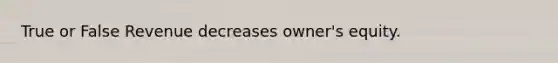 True or False Revenue decreases owner's equity.