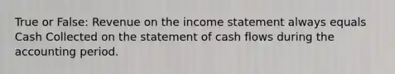 True or False: Revenue on the income statement always equals Cash Collected on the statement of cash flows during the accounting period.