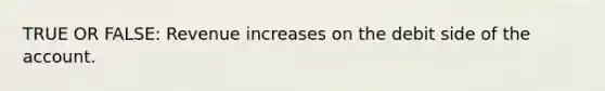 TRUE OR FALSE: Revenue increases on the debit side of the account.