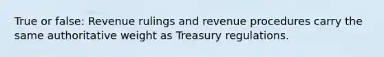 True or false: Revenue rulings and revenue procedures carry the same authoritative weight as Treasury regulations.