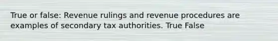 True or false: Revenue rulings and revenue procedures are examples of secondary tax authorities. True False