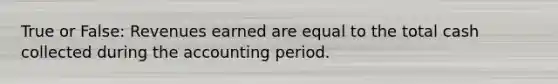 True or False: Revenues earned are equal to the total cash collected during the accounting period.