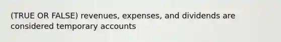 (TRUE OR FALSE) revenues, expenses, and dividends are considered temporary accounts