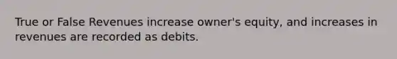 True or False Revenues increase owner's equity, and increases in revenues are recorded as debits.