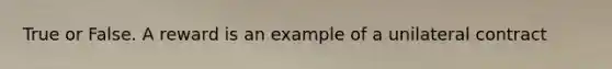 True or False. A reward is an example of a unilateral contract