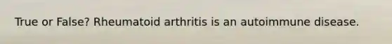 True or False? Rheumatoid arthritis is an autoimmune disease.