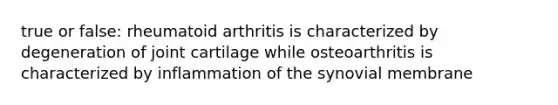 true or false: rheumatoid arthritis is characterized by degeneration of joint cartilage while osteoarthritis is characterized by inflammation of the synovial membrane