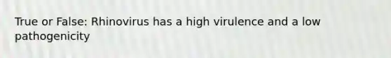 True or False: Rhinovirus has a high virulence and a low pathogenicity