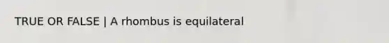 TRUE OR FALSE | A rhombus is equilateral