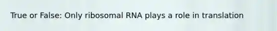 True or False: Only ribosomal RNA plays a role in translation